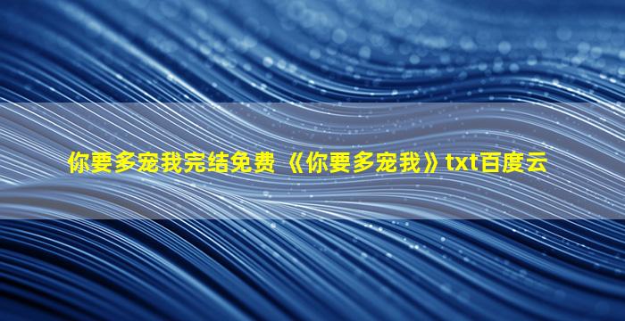 你要多宠我完结免费 《你要多宠我》txt百度云